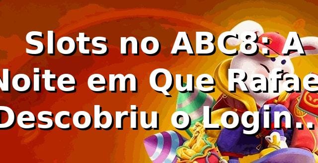 🎰 Slots no ABC8: A Noite em Que Rafael Descobriu o Login que Mudou Tudo